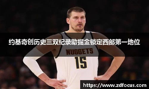 约基奇创历史三双纪录助掘金锁定西部第一地位