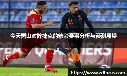 今天黑山对阵捷克的精彩赛事分析与预测展望